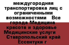 междугородняя транспортировка лиц с ограниченными возможностями - Все города Медицина, красота и здоровье » Медицинские услуги   . Ставропольский край,Ессентуки г.